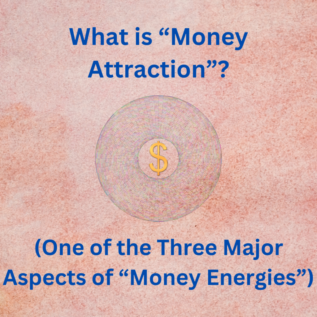 What is Money Attraction?

(One of the Three Major Aspects of "Money Energies")