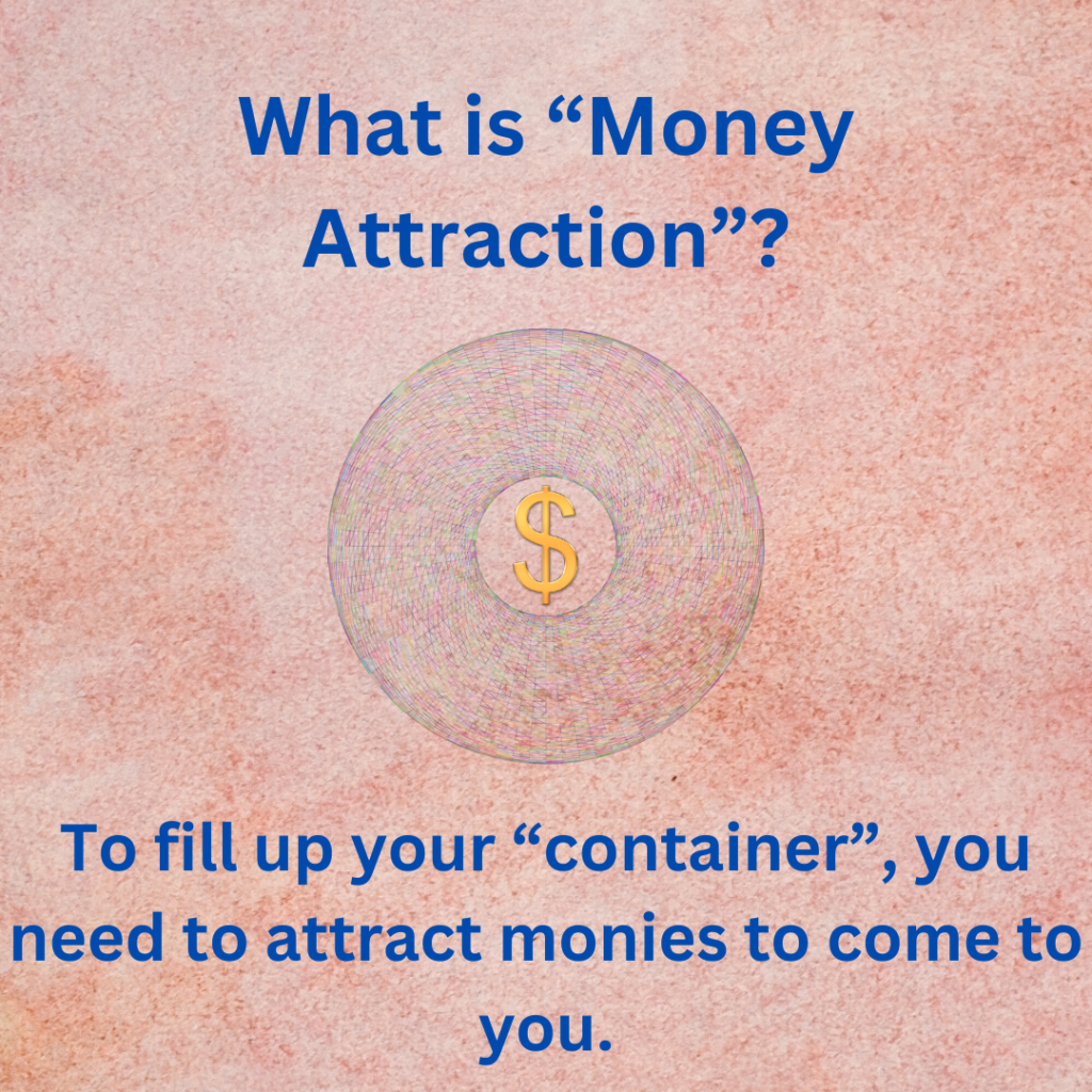 To fill up your "container", you need to attract monies to come to you.