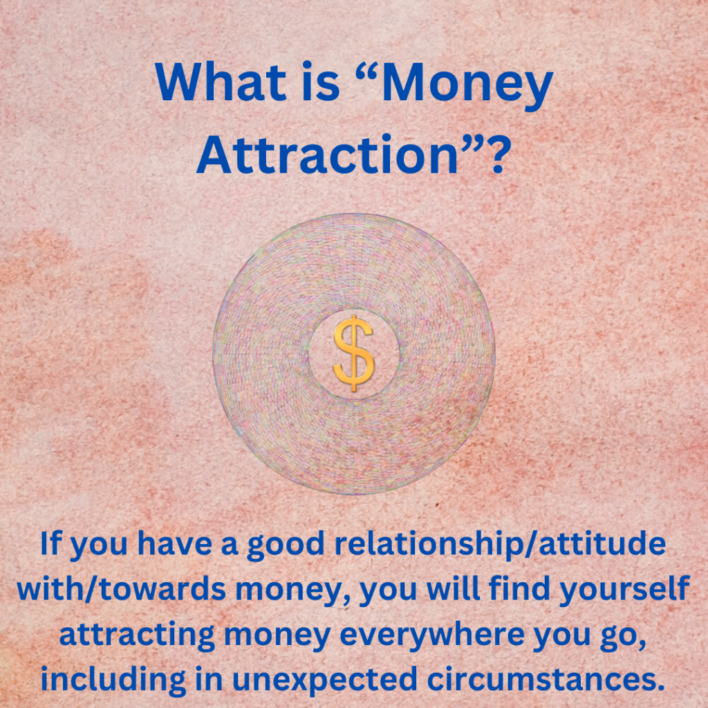 If you have a good relationship/attitude with/towards money, you will find yourself attracting money everywhere you go, including in unexpected circumstances.