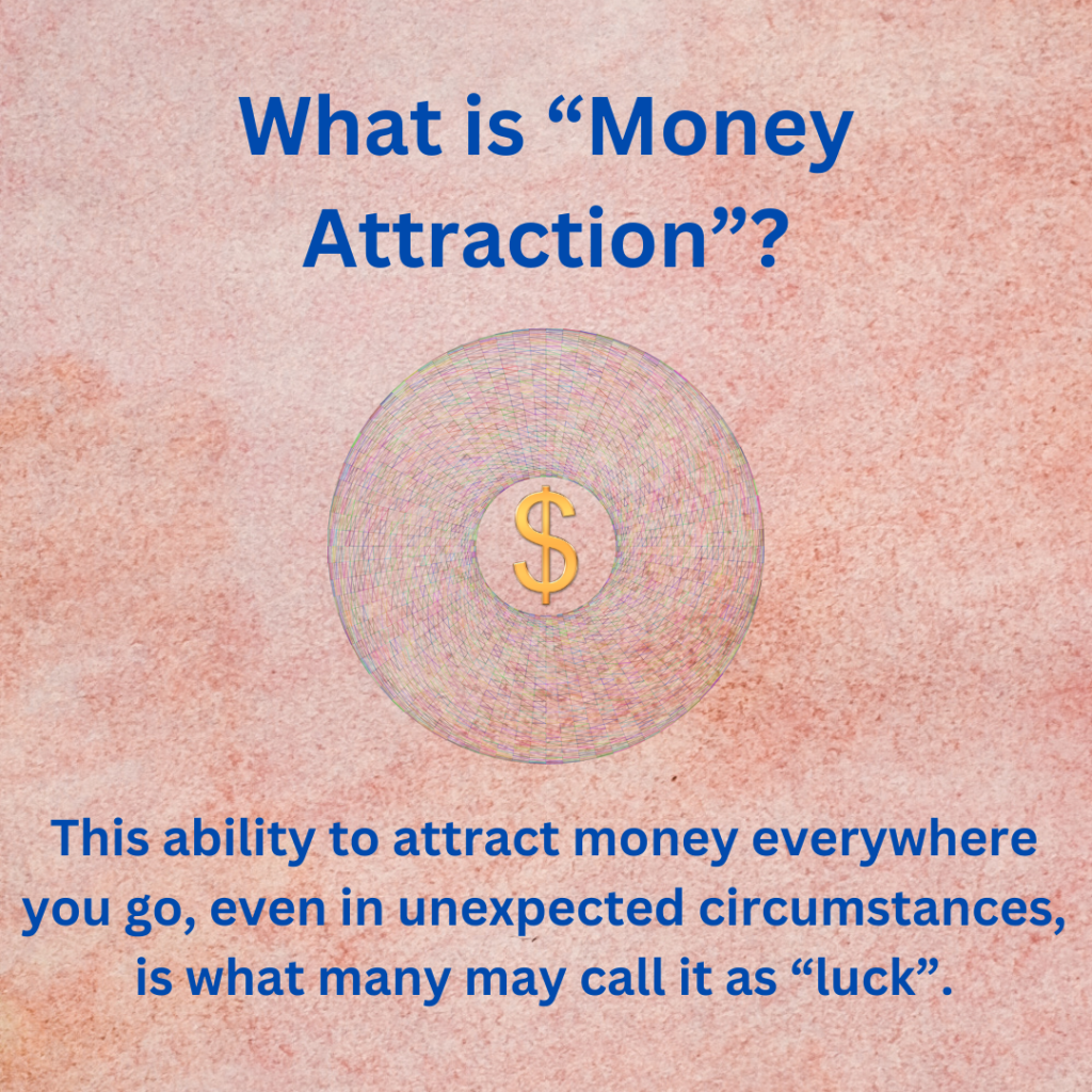 This abiility to attract money everywhere you go, even in unexpected circumstances, is what many may call it as "luck".